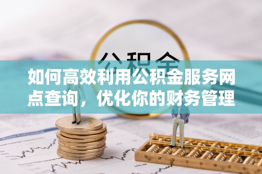 薛城如何高效利用公积金服务网点查询，优化你的财务管理