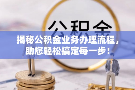 薛城揭秘公积金业务办理流程，助您轻松搞定每一步！