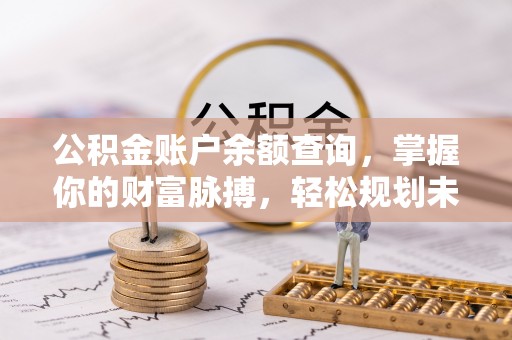 薛城公积金账户余额查询，掌握你的财富脉搏，轻松规划未来