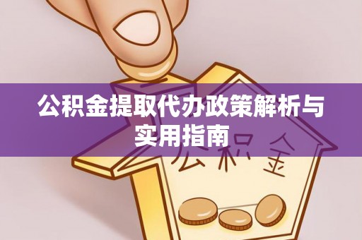 薛城公积金提取代办政策解析与实用指南
