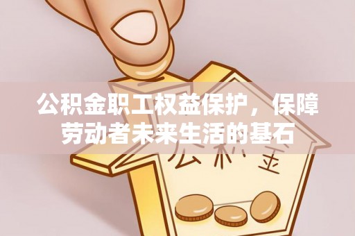 薛城公积金职工权益保护，保障劳动者未来生活的基石