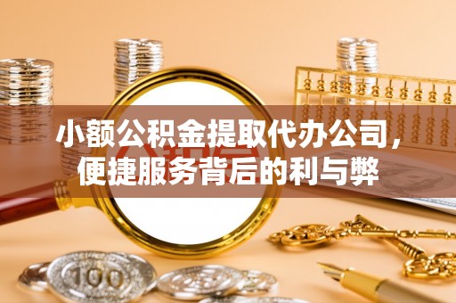 薛城小额公积金提取代办公司，便捷服务背后的利与弊