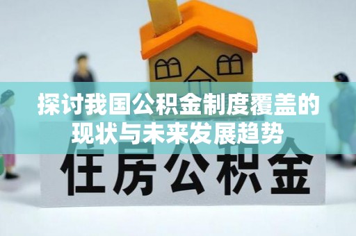 薛城探讨我国公积金制度覆盖的现状与未来发展趋势