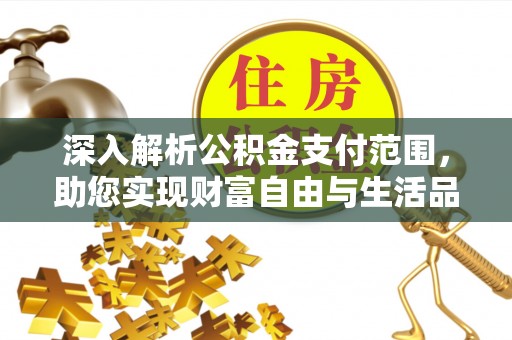 薛城深入解析公积金支付范围，助您实现财富自由与生活品质提升