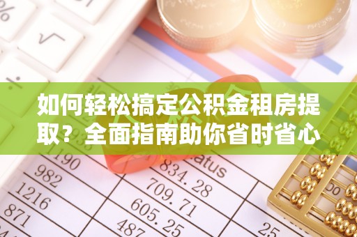 薛城如何轻松搞定公积金租房提取？全面指南助你省时省心