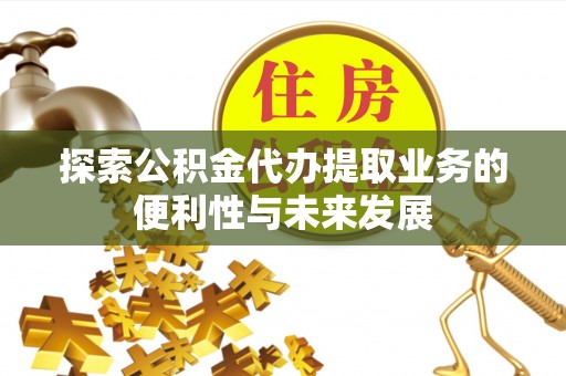 薛城探索公积金代办提取业务的便利性与未来发展