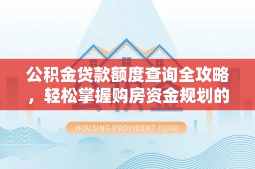 薛城公积金贷款额度查询全攻略，轻松掌握购房资金规划的关键