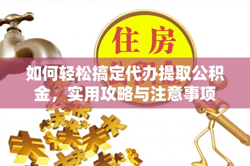 薛城如何轻松搞定代办提取公积金，实用攻略与注意事项