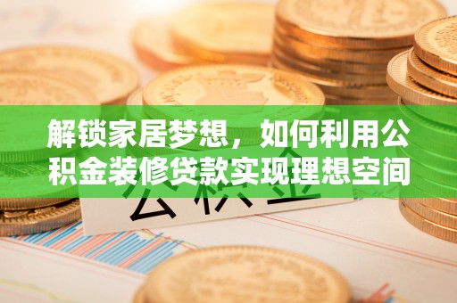 薛城解锁家居梦想，如何利用公积金装修贷款实现理想空间
