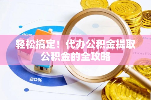 薛城轻松搞定！代办公积金提取公积金的全攻略