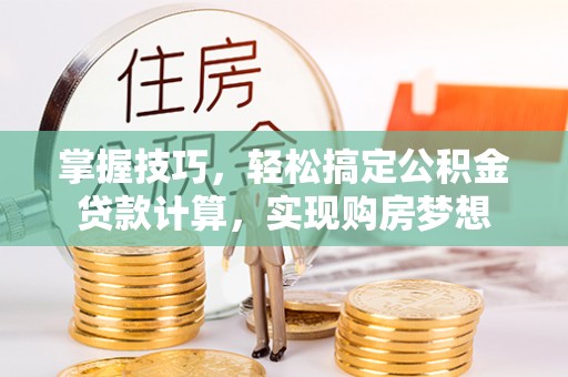 薛城掌握技巧，轻松搞定公积金贷款计算，实现购房梦想