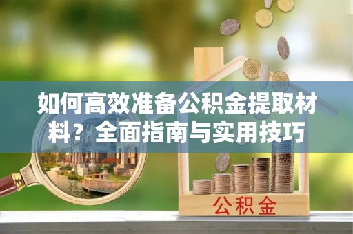 薛城如何高效准备公积金提取材料？全面指南与实用技巧
