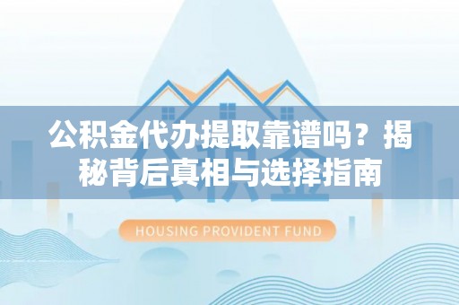 薛城公积金代办提取靠谱吗？揭秘背后真相与选择指南
