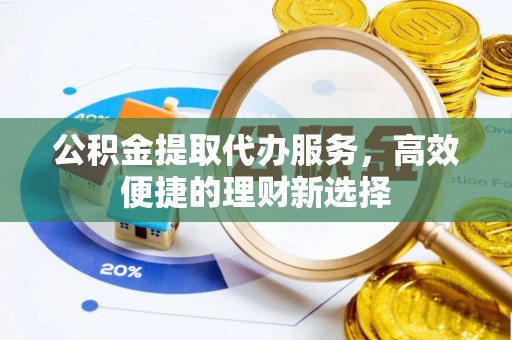 薛城公积金提取代办服务，高效便捷的理财新选择