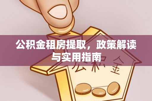 薛城公积金租房提取，政策解读与实用指南