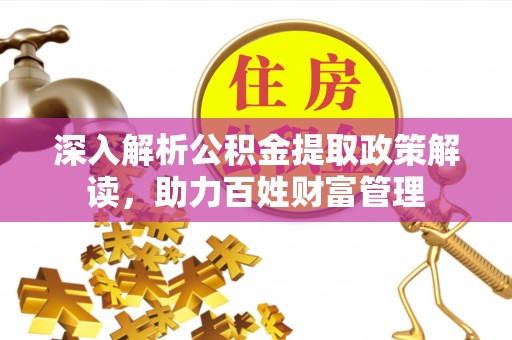 薛城深入解析公积金提取政策解读，助力百姓财富管理