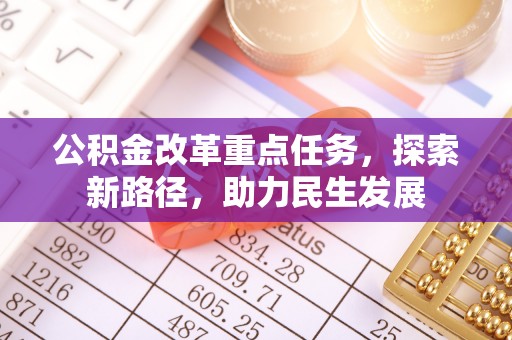 薛城公积金改革重点任务，探索新路径，助力民生发展