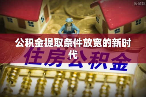薛城公积金提取条件放宽的新时代
