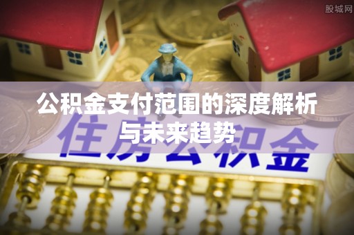 薛城公积金支付范围的深度解析与未来趋势