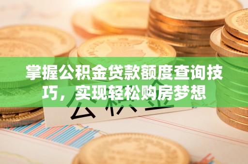 薛城掌握公积金贷款额度查询技巧，实现轻松购房梦想