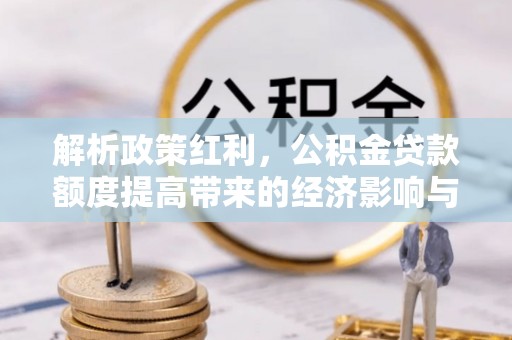 薛城解析政策红利，公积金贷款额度提高带来的经济影响与生活改变