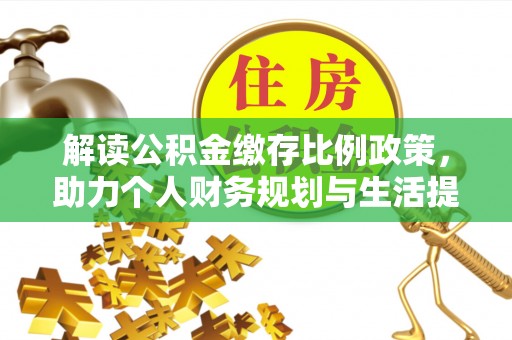 薛城解读公积金缴存比例政策，助力个人财务规划与生活提升