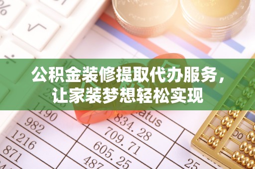薛城公积金装修提取代办服务，让家装梦想轻松实现