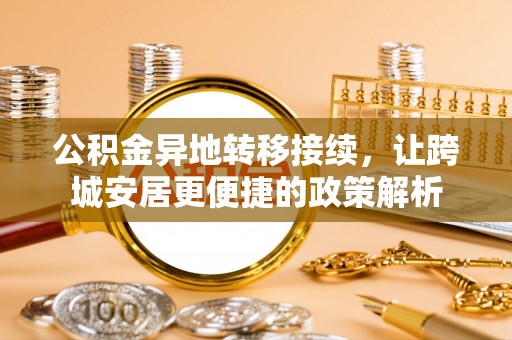 薛城公积金异地转移接续，让跨城安居更便捷的政策解析