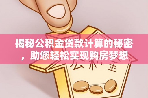 薛城揭秘公积金贷款计算的秘密，助您轻松实现购房梦想