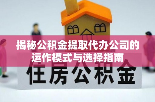 薛城揭秘公积金提取代办公司的运作模式与选择指南