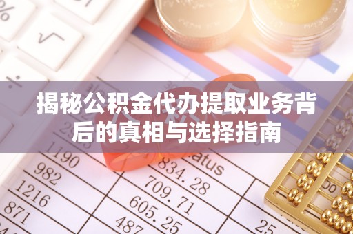 薛城揭秘公积金代办提取业务背后的真相与选择指南