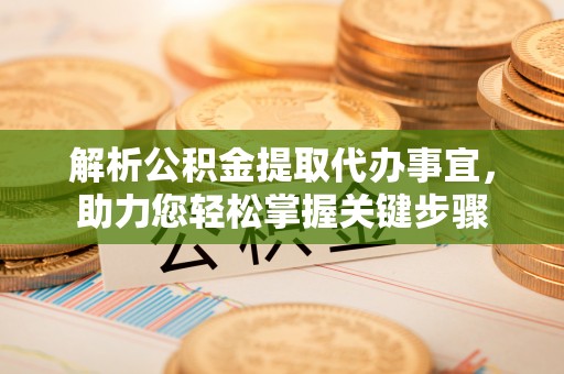 薛城解析公积金提取代办事宜，助力您轻松掌握关键步骤