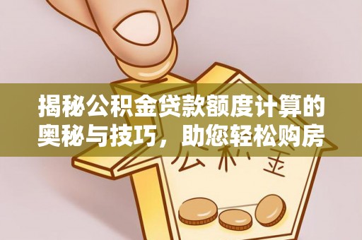 薛城揭秘公积金贷款额度计算的奥秘与技巧，助您轻松购房