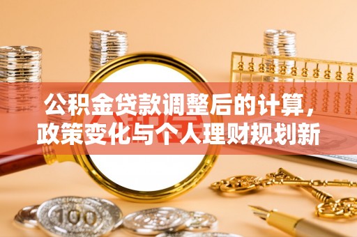 薛城公积金贷款调整后的计算，政策变化与个人理财规划新方向