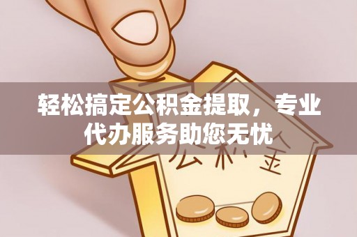 薛城轻松搞定公积金提取，专业代办服务助您无忧