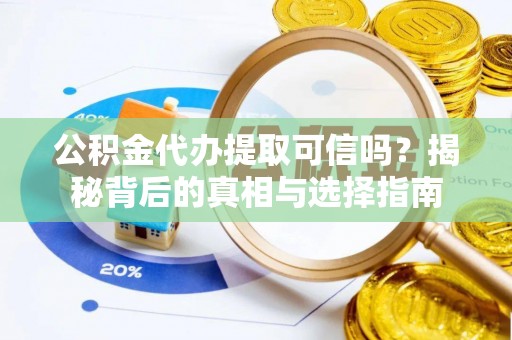 薛城公积金代办提取可信吗？揭秘背后的真相与选择指南