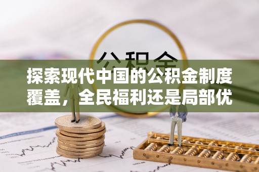 薛城探索现代中国的公积金制度覆盖，全民福利还是局部优势？