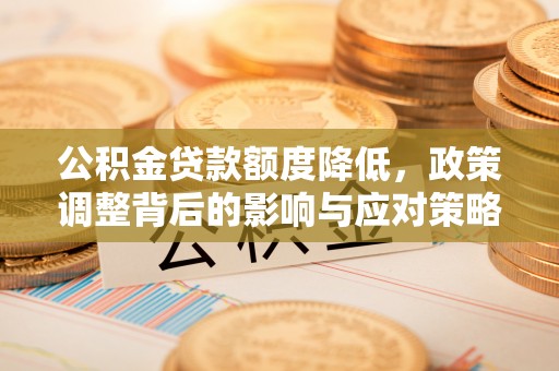 薛城公积金贷款额度降低，政策调整背后的影响与应对策略