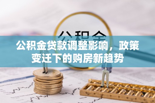 薛城公积金贷款调整影响，政策变迁下的购房新趋势