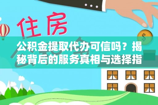 薛城公积金提取代办可信吗？揭秘背后的服务真相与选择指南
