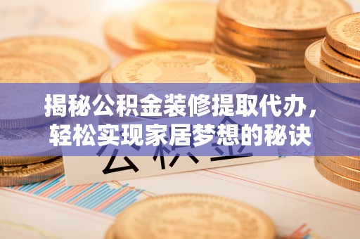 薛城揭秘公积金装修提取代办，轻松实现家居梦想的秘诀