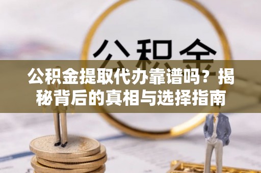 薛城公积金提取代办靠谱吗？揭秘背后的真相与选择指南