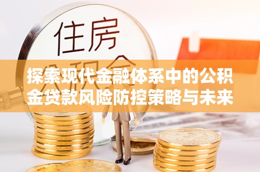 薛城探索现代金融体系中的公积金贷款风险防控策略与未来发展趋势