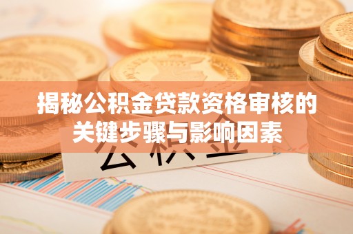 薛城揭秘公积金贷款资格审核的关键步骤与影响因素