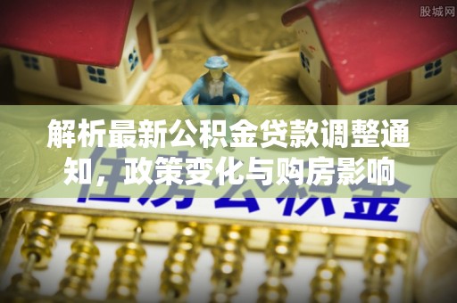 薛城解析最新公积金贷款调整通知，政策变化与购房影响