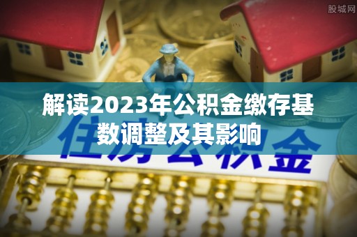 薛城解读2023年公积金缴存基数调整及其影响