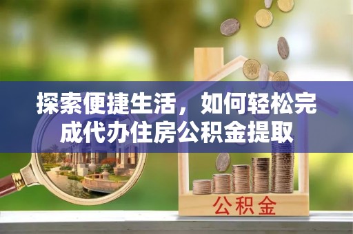 薛城探索便捷生活，如何轻松完成代办住房公积金提取