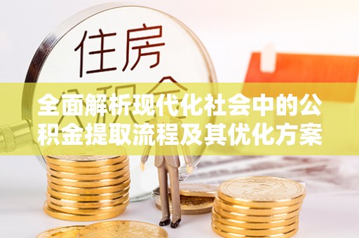 薛城全面解析现代化社会中的公积金提取流程及其优化方案