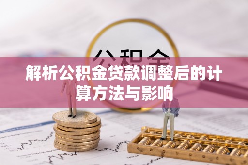 薛城解析公积金贷款调整后的计算方法与影响