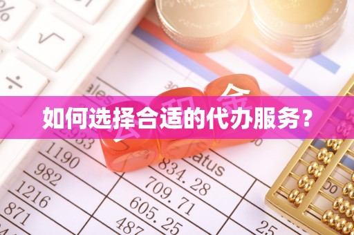 薛城如何选择合适的代办服务？